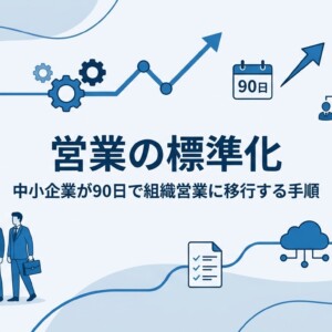 営業の標準化｜中小企業が90日で組織営業に移行する手順