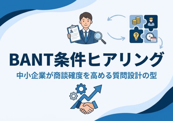 BANT条件ヒアリング｜中小企業が商談確度を高める質問設計の型