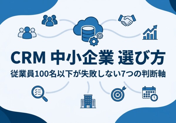 CRM 中小企業 選び方｜従業員100名以下が失敗しない7つの判断軸