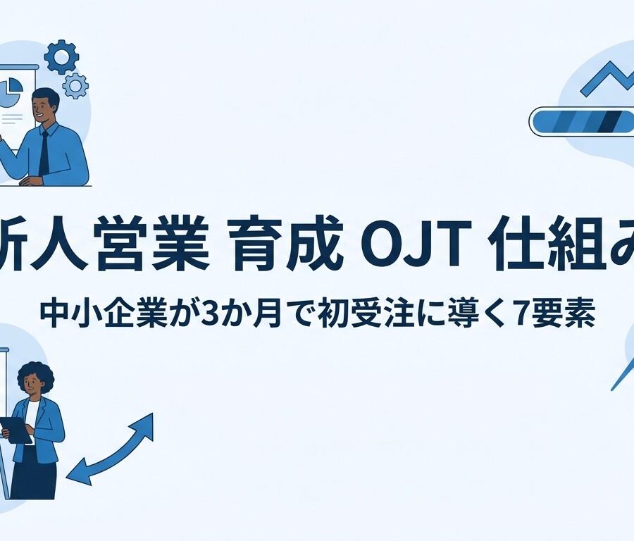 新人営業 育成 OJT 仕組み｜中小企業が3か月で初受注に導く7要素