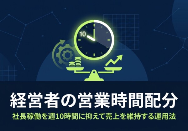 経営者の営業時間配分｜社長稼働を週10時間に抑えて売上を維持する運用法