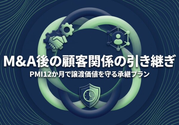 M&A後の顧客関係の引き継ぎ｜PMI12か月で譲渡価値を守る承継プラン