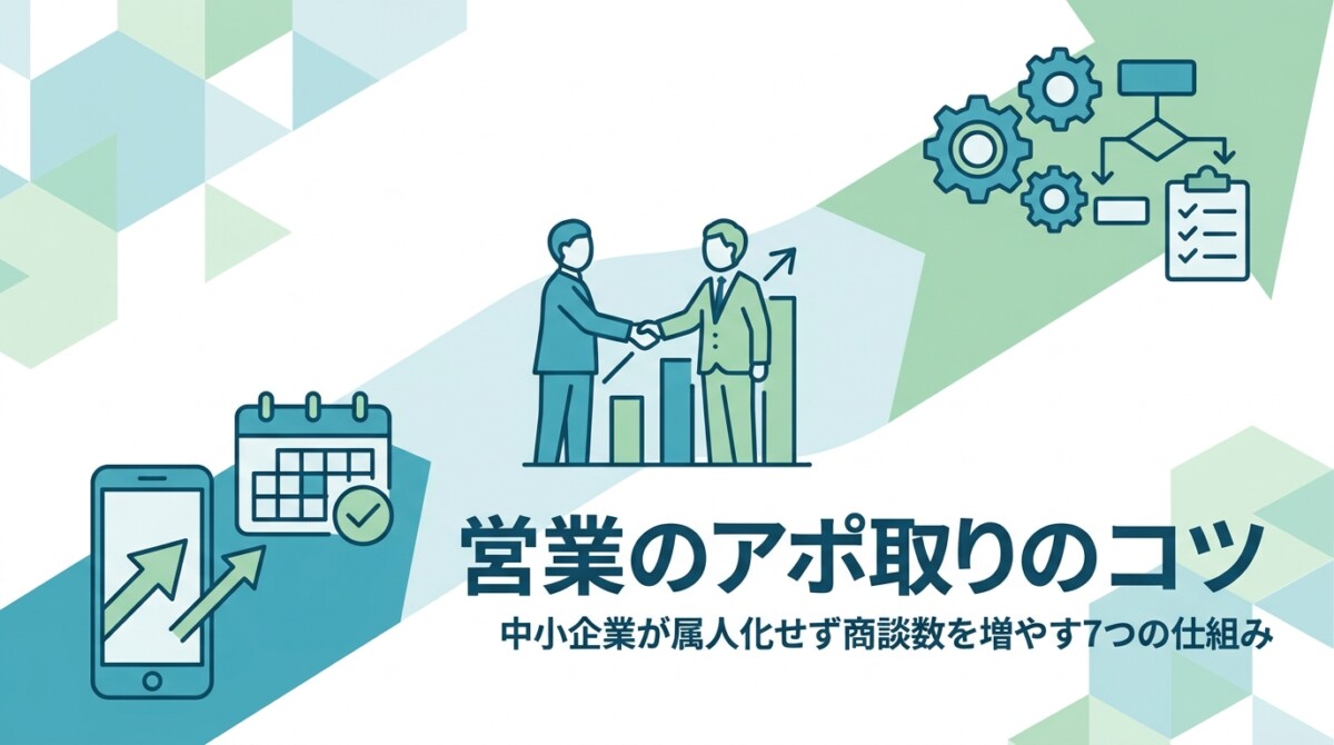 営業のアポ取りのコツ｜中小企業が属人化せず商談数を増やす7つの仕組み