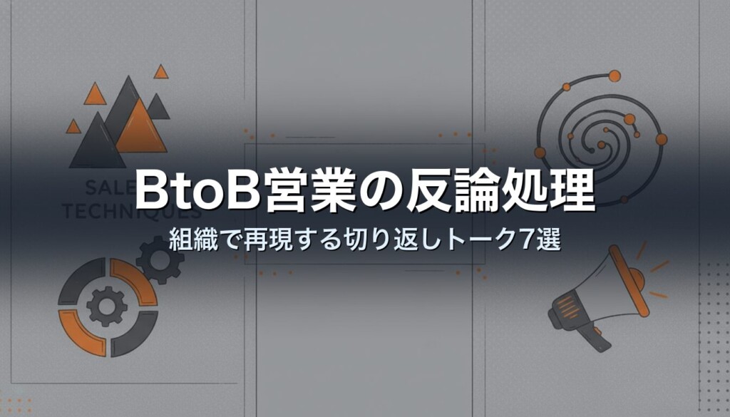 BtoB営業の反論処理|組織で再現する切り返しトーク7選