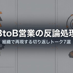 BtoB営業の反論処理｜組織で再現する切り返しトーク7選