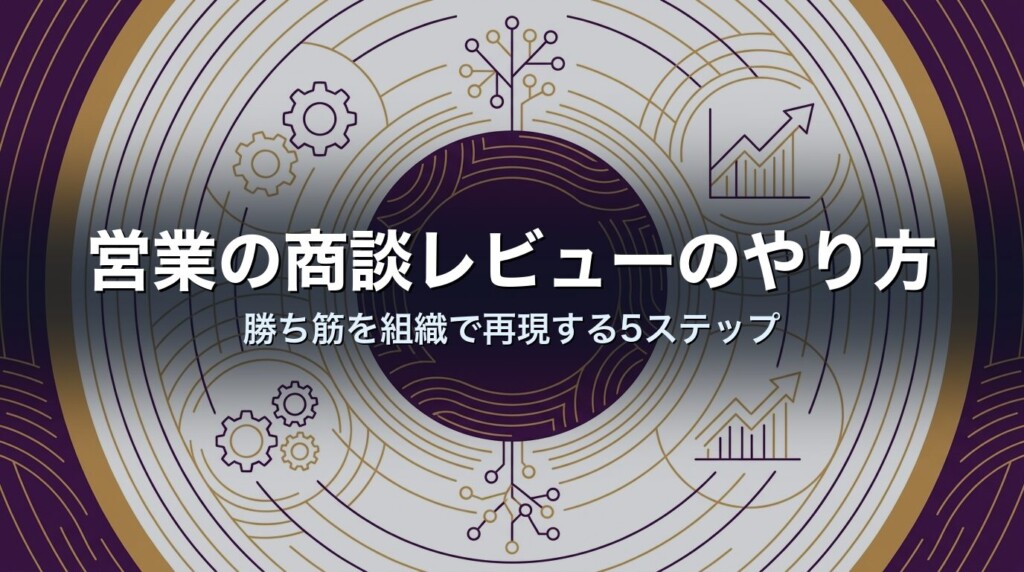 営業の商談レビューのやり方|勝ち筋を組織で再現する5ステップ