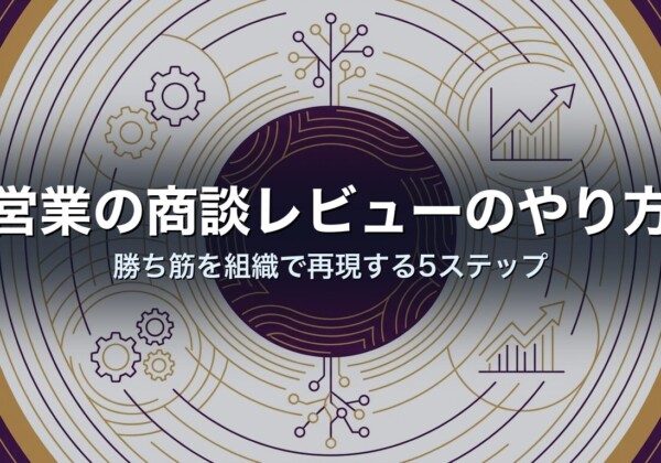 営業の商談レビューのやり方｜勝ち筋を組織で再現する5ステップ