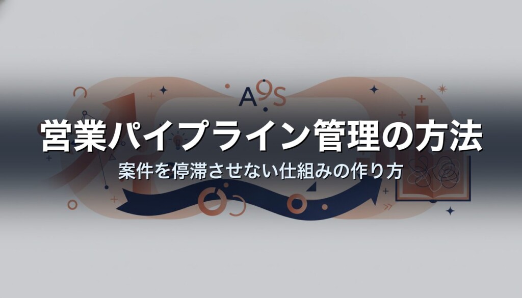 営業パイプライン管理の方法|案件を停滞させない仕組みの作り方