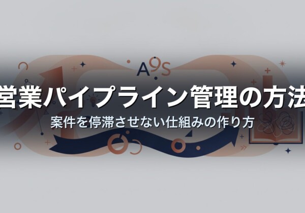 営業パイプライン管理の方法｜案件を停滞させない仕組みの作り方