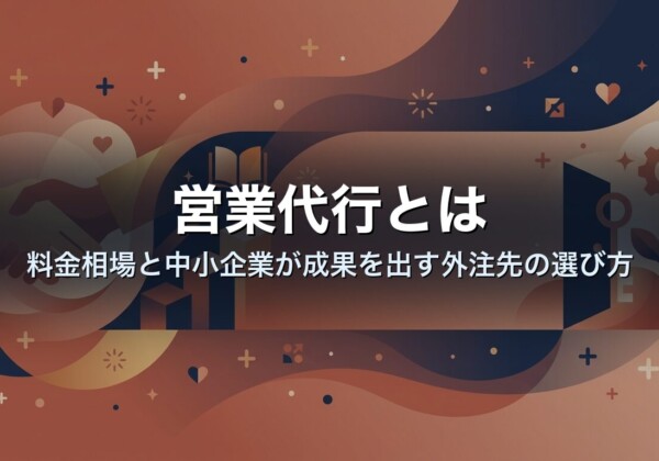 営業代行とは｜料金相場と中小企業が成果を出す外注先の選び方