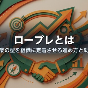 ロープレとは｜営業の型を組織に定着させる進め方と効果