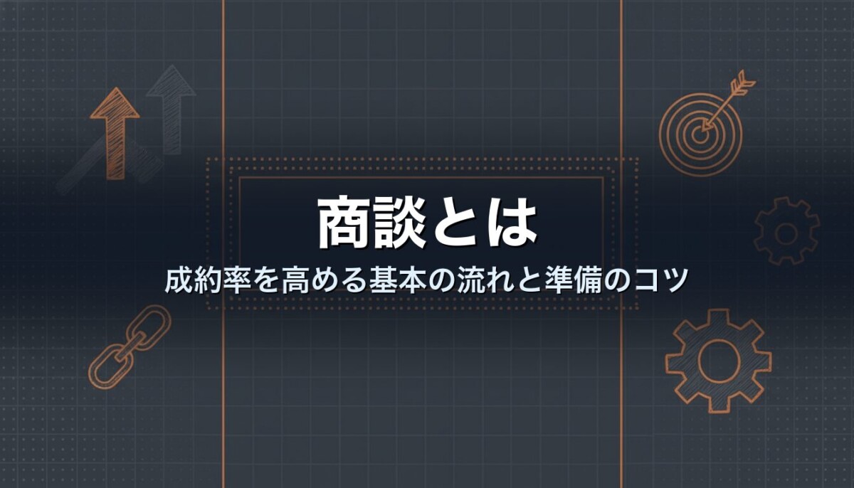 商談とは|成約率を高める基本の流れと準備のコツ