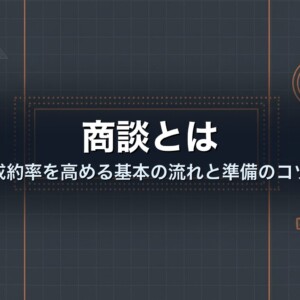 商談とは｜成約率を高める基本の流れと準備のコツ
