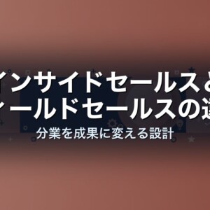 インサイドセールスとフィールドセールスの違い｜分業を成果に変える設計