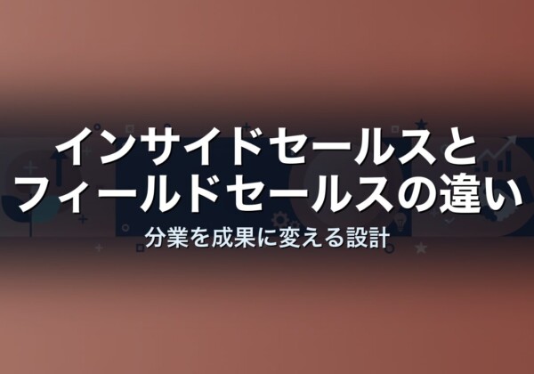 インサイドセールスとフィールドセールスの違い｜分業を成果に変える設計