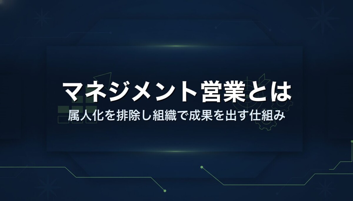 マネジメント営業とは｜属人化を排除し組織で成果を出す仕組み