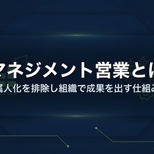 マネジメント営業とは｜属人化を排除し組織で成果を出す仕組み