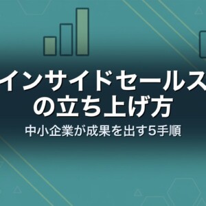 インサイドセールスの立ち上げ方｜中小企業が成果を出す5手順