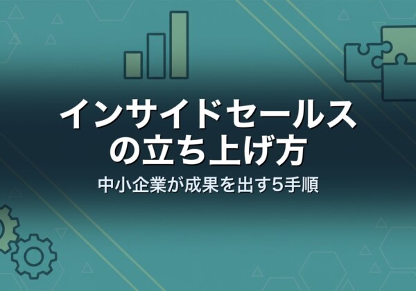 インサイドセールスの立ち上げ方｜中小企業が成果を出す5手順