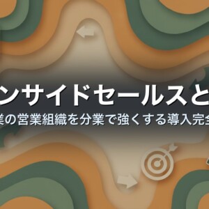 インサイドセールスとは｜中小企業の営業組織を分業で強くする導入完全ガイド