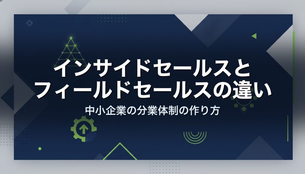 インサイドセールスとフィールドセールスの違い|中小企業の分業体制の作り方