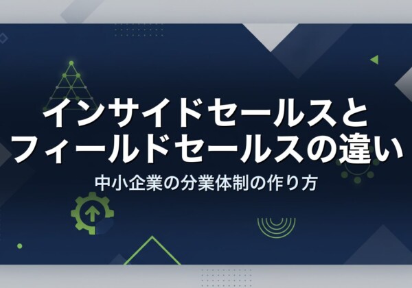 インサイドセールスとフィールドセールスの違い｜中小企業の分業体制の作り方