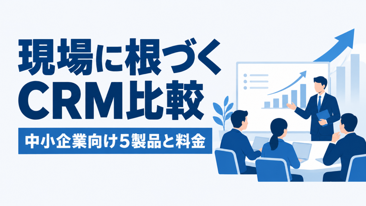 CRMのおすすめ比較|中小企業向け5製品の料金と定着の決め手